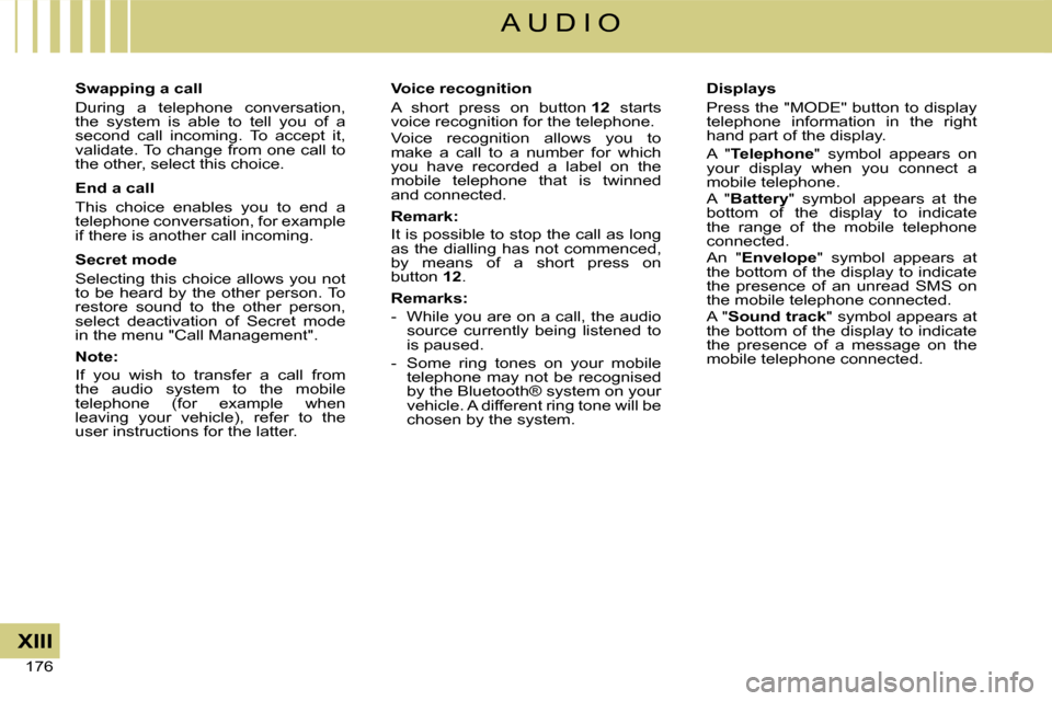 Citroen C4 DAG 2008 1.G Owners Manual 176 
XIII
A U D I O
Swapping a call
During  a  telephone  conversation, the  system  is  able  to  tell  you  of  a second  call  incoming.  To  accept  it, validate. To change from one call to the ot