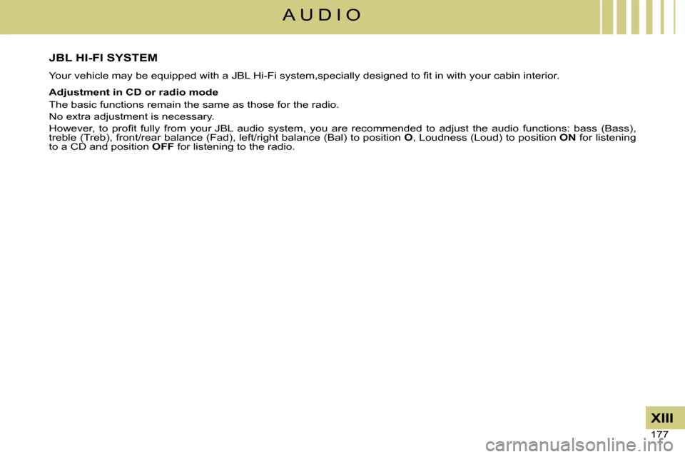 Citroen C4 DAG 2008 1.G Owners Manual 177 
XIII
A U D I O
JBL HI-FI SYSTEM
Your vehicle may be equipped with a JBL Hi-Fi system,�s�p�e�c�i�a�l�l�y� �d�e�s�i�g�n�e�d� �t�o� �ﬁ� �t� �i�n� �w�i�t�h� �y�o�u�r� �c�a�b�i�n� �i�n�t�e�r�i�o�r�.