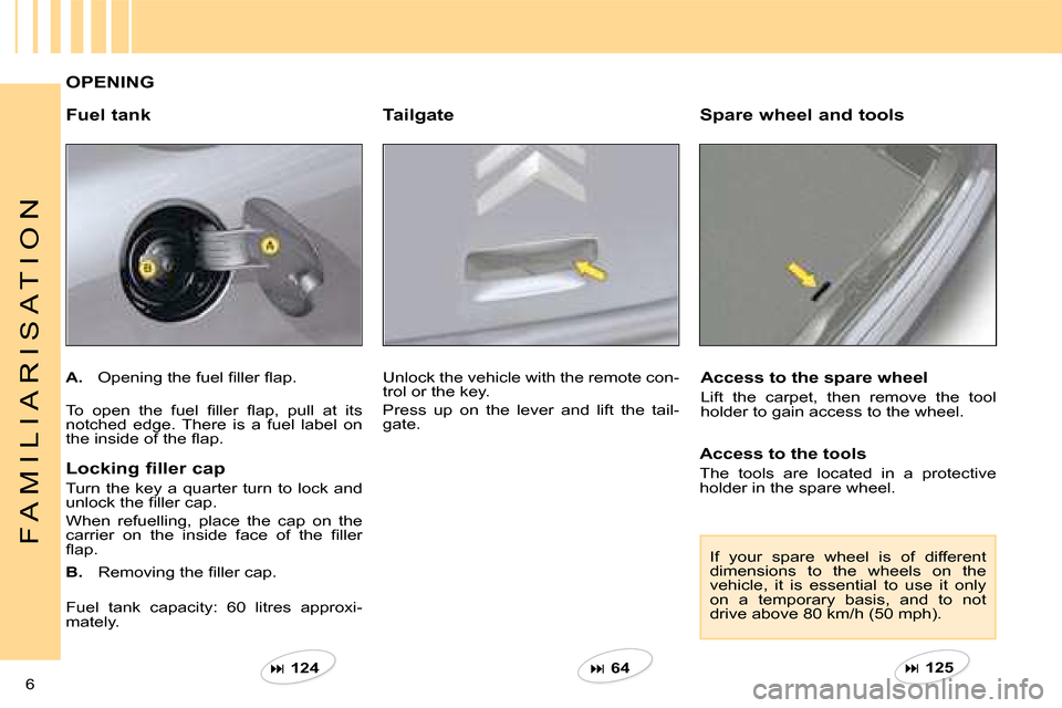 Citroen C4 DAG 2008 1.G Owners Manual ��  125    ��  124   ��  64   6 
F A M I L I A R I S A T I O N
Unlock the vehicle with the remote con-trol or the key.
Press  up  on  the  lever  and  lift  the  tail-gate.
TailgateSpare whee