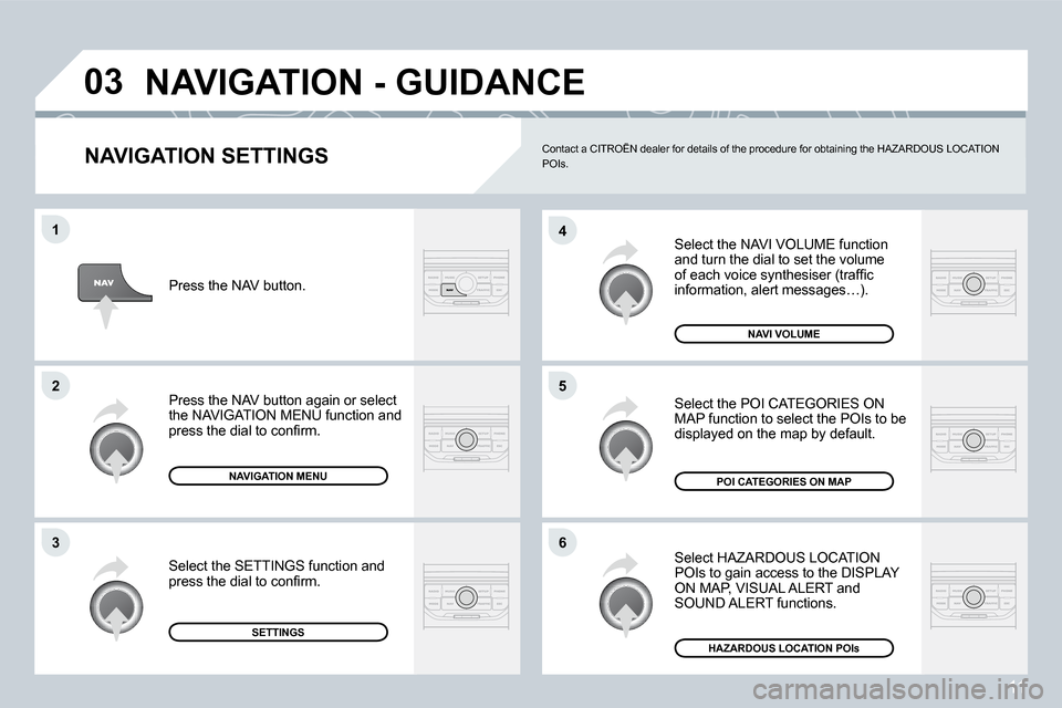 Citroen C4 DAG 2008 1.G Owners Manual 11
�0�3
�6
4
�5
�1
�2
�3
NAVIGATION SETTINGSSelect the NAVI VOLUME function  
and turn the dial to set the volume 
�o�f� �e�a�c�h� �v�o�i�c�e� �s�y�n�t�h�e�s�i�s�e�r� �(�t�r�a�f�i�c� 
�i�n�f�o�r�m�a�t