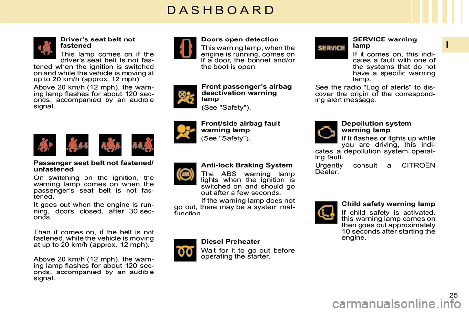 Citroen C4 DAG 2008 1.G Owners Guide 25 
I
D A S H B O A R D
Driver’s seat belt not fastened
This  lamp  comes  on  if  the drivers  seat  belt  is  not  fas-tened  when  the  ignition  is  switched on and while the vehicle is moving 