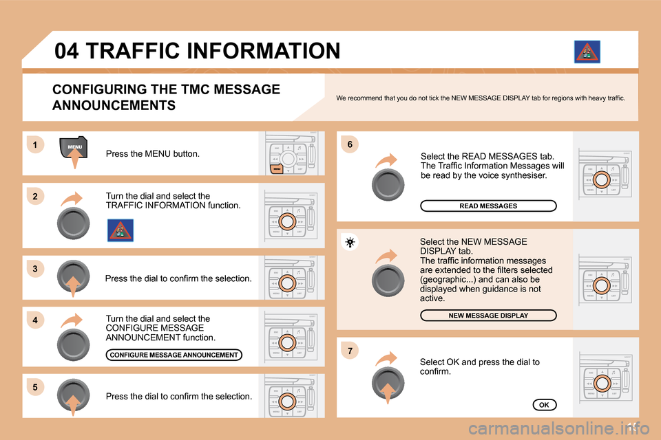 Citroen C4 DAG 2008 1.G Owners Manual 15
1
�2
�3 
�4�6
�5
�7
�0�4
Press the MENU button.
READ MESSAGES
NEW MESSAGE DISPLAY
OK
CONFIGURING THE TMC MESSAGE  
ANNOUNCEMENTS
�W�e� �r�e�c�o�m�m�e�n�d� �t�h�a�t� �y�o�u� �d�o� �n�o�t� �t�i�c�k� 