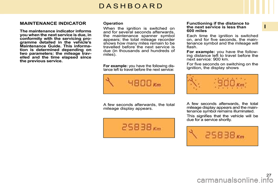 Citroen C4 DAG 2008 1.G Owners Guide 27 
I
D A S H B O A R D
The maintenance indicator informs you when the next service is due, in conformity  with  the  servicing  pro-gramme  detailed  in  the  vehicle’s Maintenance  Guide.  This  i