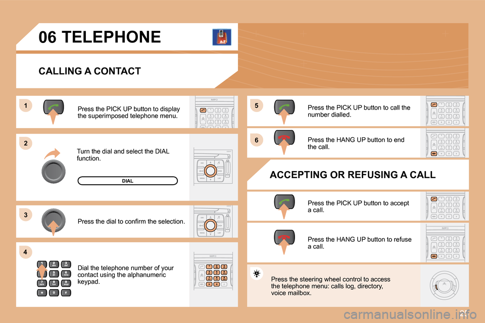 Citroen C4 DAG 2008 1.G Owners Manual 25
1 
�2 
�3
�4 �5 
�6
�0�6TELEPHONE
CALLING A CONTACT
Turn the dial and select the DIAL  
function.Press the PICK UP button to display 
the superimposed telephone menu. 
�P�r�e�s�s� �t�h�e� �d�i�a�l�