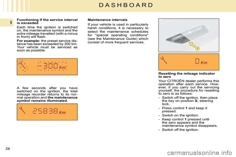 Citroen C4 DAG 2008 1.G Owners Guide 28 
I
D A S H B O A R D
Functioning if the service interval is exceeded
Each  time  the  ignition  is  switched on, the maintenance symbol and the extra mileage travelled (with a minus �i�n� �f�r�o�n�