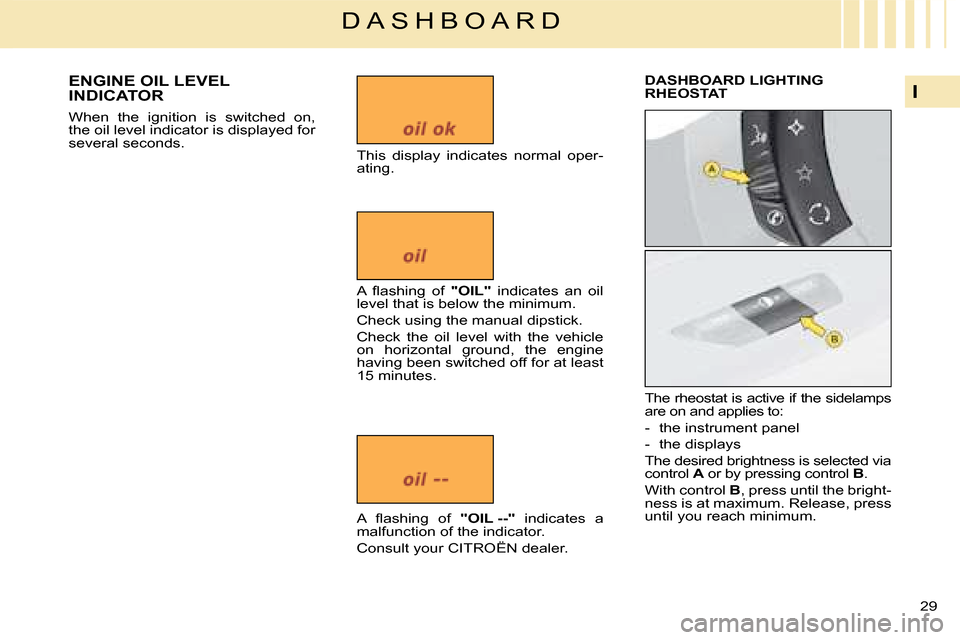 Citroen C4 DAG 2008 1.G Owners Guide 29 
I
D A S H B O A R D
When  the  ignition  is  switched  on, the oil level indicator is displayed for several seconds.This  display  indicates  normal  oper-ating.
�A�  �ﬂ� �a�s�h�i�n�g�  �o�f� "O