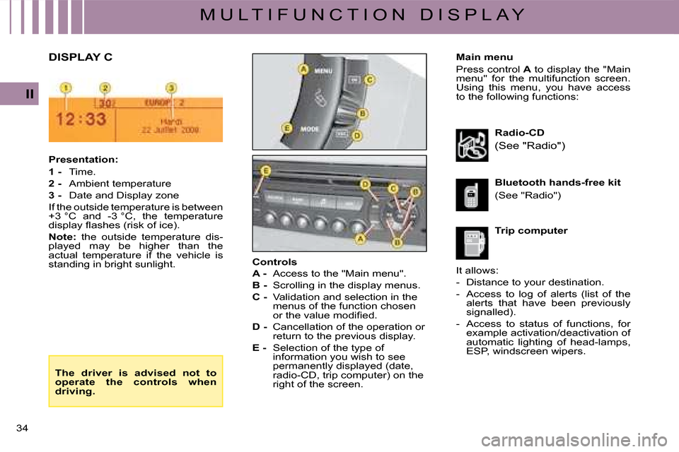 Citroen C4 DAG 2008 1.G Owners Guide 34 
II
M U L T I F U N C T I O N   D I S P L A Y
Main menu
Press control A to display the "Main menu"  for  the  multifunction  screen. Using  this  menu,  you  have  access to the following functions