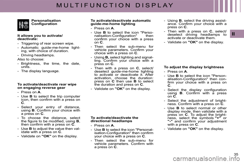 Citroen C4 DAG 2008 1.G Owners Guide 35 
II
M U L T I F U N C T I O N   D I S P L A Y
Personalisation �C�o�n�ﬁ� �g�u�r�a�t�i�o�n
It allows you to activate/deactivate:
-  Triggering of rear screen wipe.
-  Automatic  guide-me-home  ligh