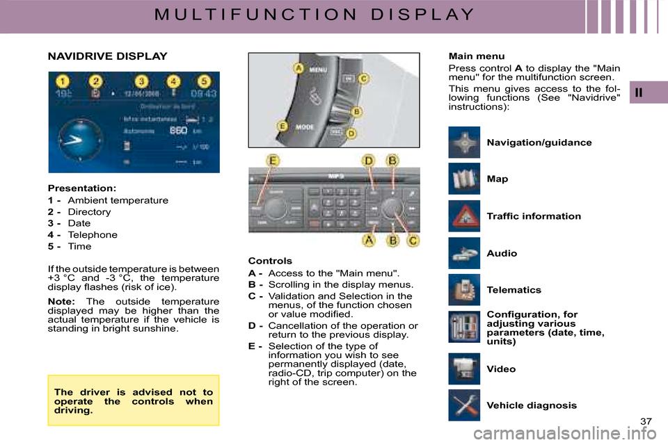 Citroen C4 DAG 2008 1.G Owners Guide 37 
II
M U L T I F U N C T I O N   D I S P L A Y
Controls
A -  Access to the "Main menu".
B -  Scrolling in the display menus.
C -  Validation and Selection in the menus, of the function chosen �o�r� 