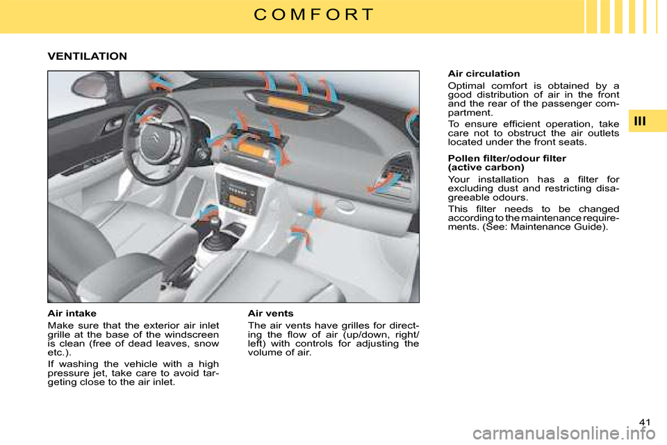 Citroen C4 DAG 2008 1.G Owners Guide 41 
III
C O M F O R T
VENTILATION
Air intake
Make  sure  that  the  exterior  air  inlet grille  at  the  base  of  the  windscreen is  clean  (free  of  dead  leaves,  snow etc.).
If  washing  the  v