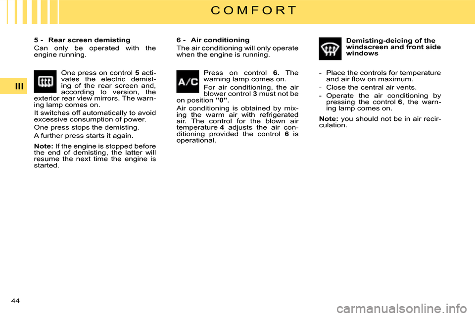 Citroen C4 DAG 2008 1.G Service Manual 44 III
C O M F O R T
�6� �-�  �A�i�r� �c�o�n�d�i�t�i�o�n�i�n�g
The air conditioning will only operate when the engine is running.
�5� �-�  �R�e�a�r� �s�c�r�e�e�n� �d�e�m�i�s�t�i�n�g
Can  only  be  ope