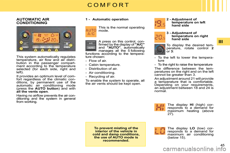 Citroen C4 DAG 2008 1.G Owners Manual 45 
III
C O M F O R T
This system automatically regulates �t�e�m�p�e�r�a�t�u�r�e�,�  �a�i�r�  �ﬂ� �o�w�  �a�n�d�  �a�i�r�  �d�i�s�t�r�i�-bution  in  the  passenger  compart-ment  according  to  the 