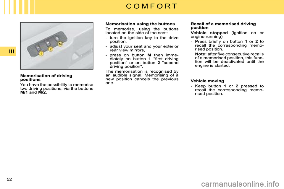 Citroen C4 DAG 2008 1.G Workshop Manual 52 III
C O M F O R T
�M�e�m�o�r�i�s�a�t�i�o�n� �o�f� �d�r�i�v�i�n�g� positions
You have the possibility to memorise two driving positions, via the buttons �M�/�1 and �M�/�2.
�M�e�m�o�r�i�s�a�t�i�o�n� 