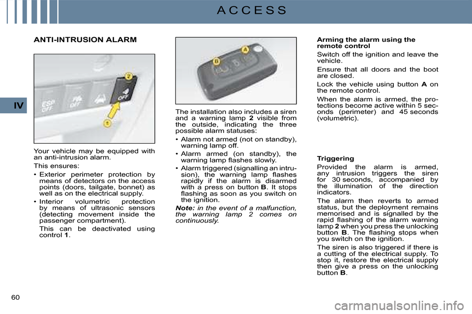 Citroen C4 DAG 2008 1.G Workshop Manual 60 
IV
A C C E S S
Arming the alarm using the remote control
Switch off the ignition and leave the vehicle.
Ensure  that  all  doors  and  the  boot are closed.
Lock  the  vehicle  using  button A  on