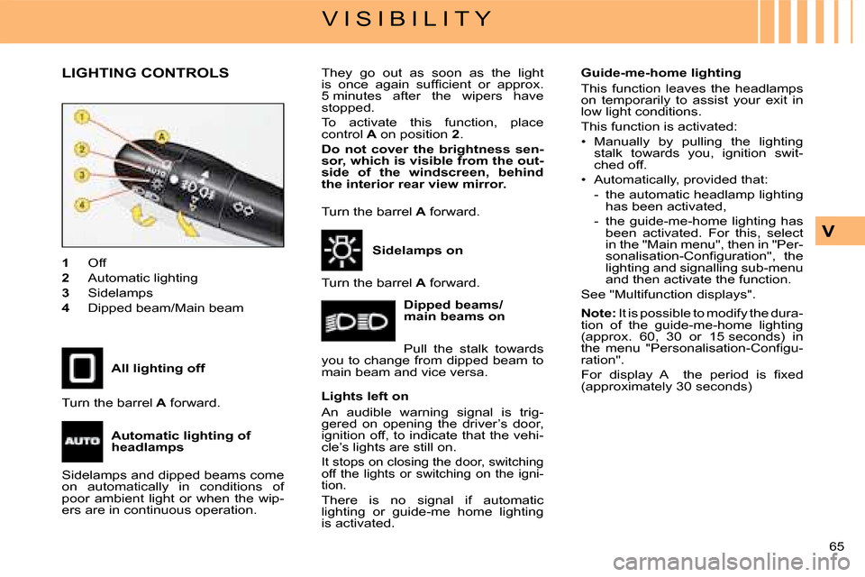 Citroen C4 DAG 2008 1.G Owners Manual 65 
V
V I S I B I L I T Y
LIGHTING CONTROLS
1  Off
2  Automatic lighting
3  Sidelamps
4  Dipped beam/Main beam
Sidelamps on
Dipped beams/main beams on
Pull  the  stalk  towards you to change from dipp