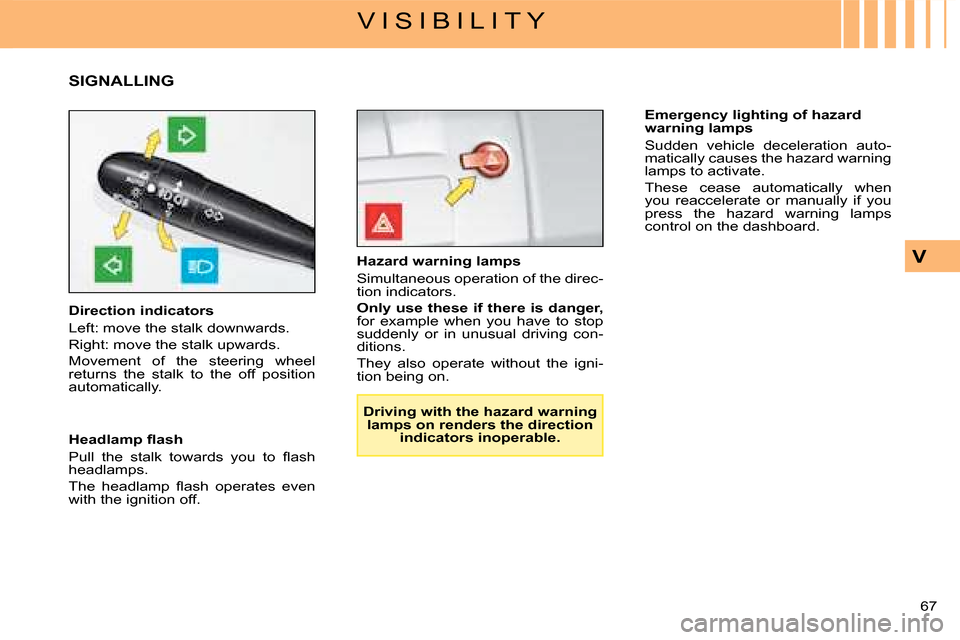 Citroen C4 DAG 2008 1.G Owners Manual 67 
V
V I S I B I L I T Y
SIGNALLING
Direction indicators
Left: move the stalk downwards.
Right: move the stalk upwards.
Movement  of  the  steering  wheel returns  the  stalk  to  the  off  position 