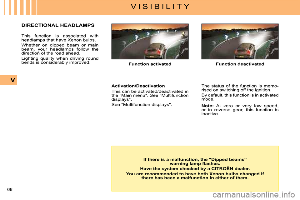 Citroen C4 DAG 2008 1.G Owners Manual 68 
V
V I S I B I L I T Y
Function activated
If there is a malfunction, the "Dipped beams" �w�a�r�n�i�n�g� �l�a�m�p� �ﬂ� �a�s�h�e�s�.
Have the system checked by a CITROËN dealer.
You are recommende