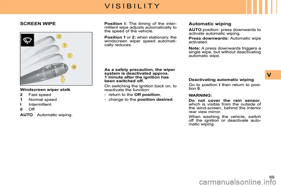 Citroen C4 DAG 2008 1.G Manual PDF 69 
V
V I S I B I L I T Y
Windscreen wiper stalk
2  Fast speed
1  Normal speed
I  Intermittent
0  Off
AUTO Automatic wiping.
Position  I:  The  timing  of  the  inter-mittent wipe adjusts automaticall