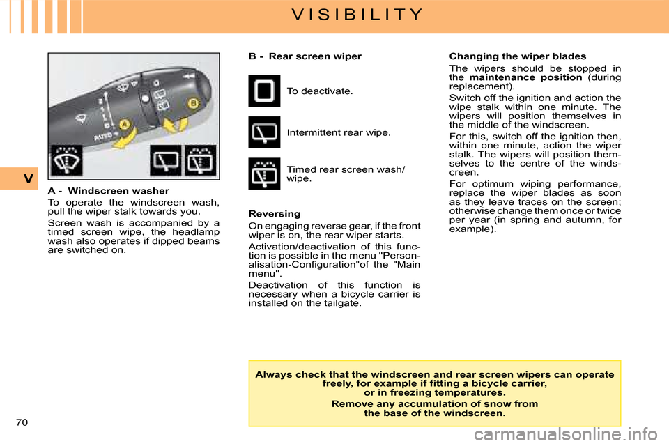 Citroen C4 DAG 2008 1.G Owners Manual 70 
V
V I S I B I L I T Y
A -  Windscreen washer
To  operate  the  windscreen  wash, pull the wiper stalk towards you.
Screen  wash  is  accompanied  by  a timed  screen  wipe,  the  headlamp wash als