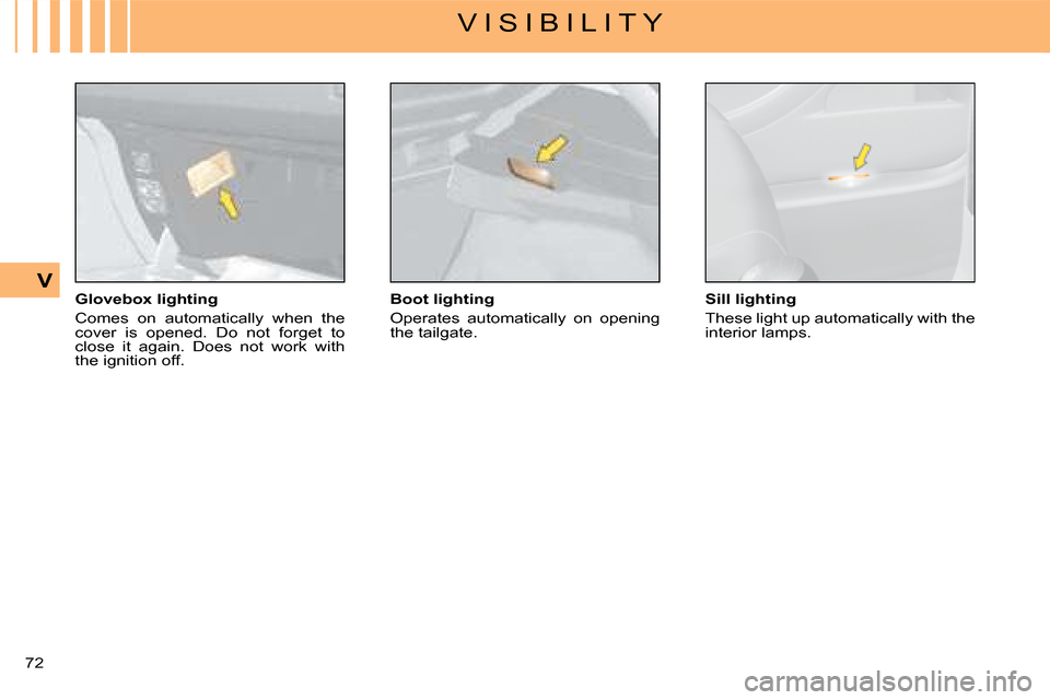 Citroen C4 DAG 2008 1.G Manual PDF 72 
V
V I S I B I L I T Y
Glovebox lighting
Comes  on  automatically  when  the cover  is  opened.  Do  not  forget  to close  it  again.  Does  not  work  with the ignition off.
Boot lighting
Operate