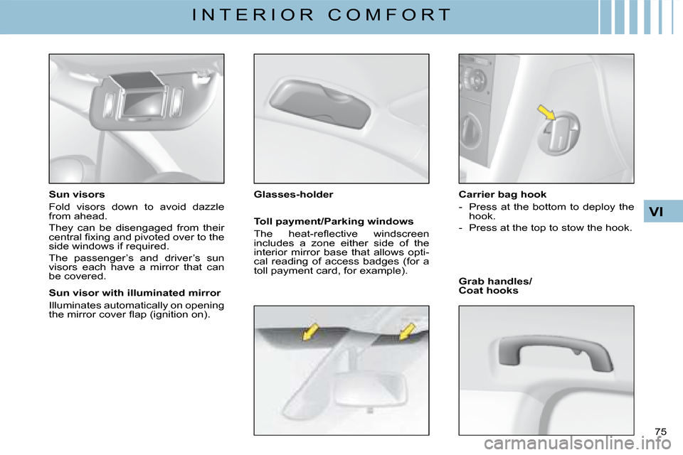 Citroen C4 DAG 2008 1.G Owners Manual 75 
VI
I N T E R I O R   C O M F O R T
Sun visors
Fold  visors  down  to  avoid  dazzle from ahead.
They  can  be  disengaged  from  their �c�e�n�t�r�a�l� �ﬁ� �x�i�n�g� �a�n�d� �p�i�v�o�t�e�d� �o�v�
