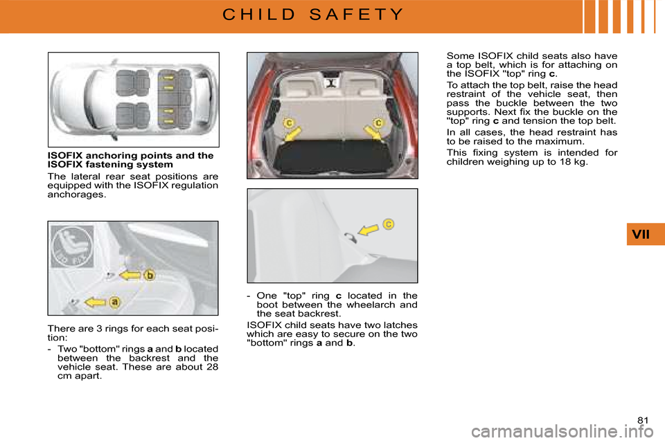 Citroen C4 DAG 2008 1.G Owners Manual 81 
VII
C H I L D   S A F E T Y
ISOFIX anchoring points and the ISOFIX fastening system
The  lateral  rear  seat  positions  are equipped with the ISOFIX regulation anchorages.
Some ISOFIX child seats