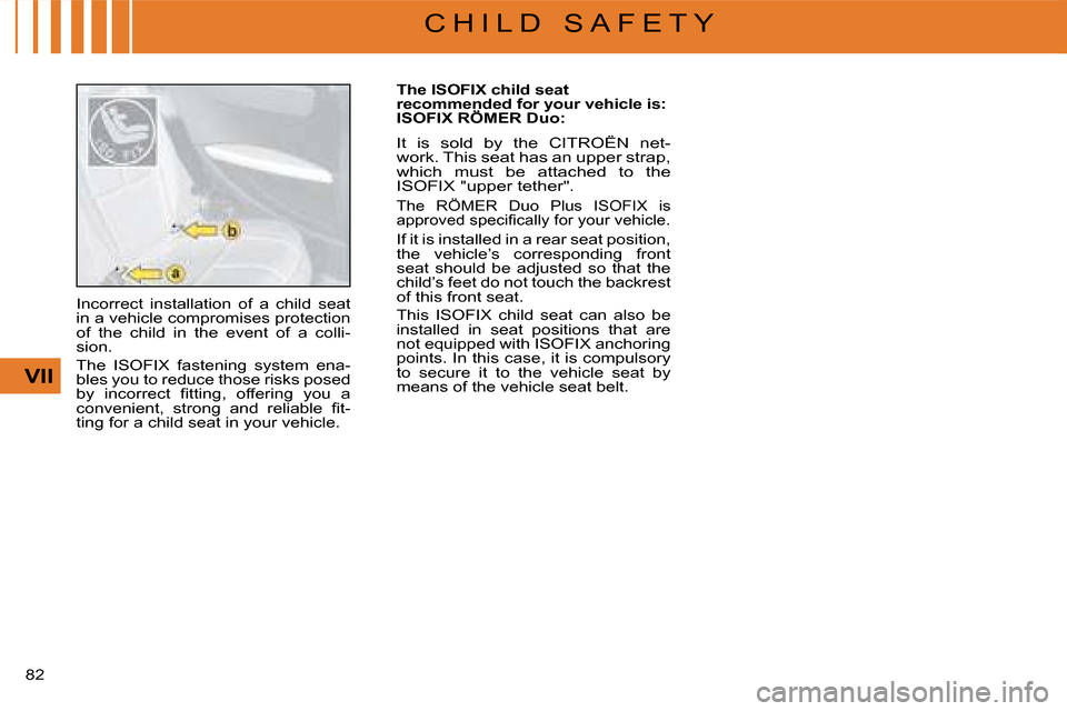 Citroen C4 DAG 2008 1.G Manual Online 82 
VII
C H I L D   S A F E T Y
Incorrect  installation  of  a  child  seat in a vehicle compromises protection of  the  child  in  the  event  of  a  colli-sion. 
The  ISOFIX  fastening  system  ena-