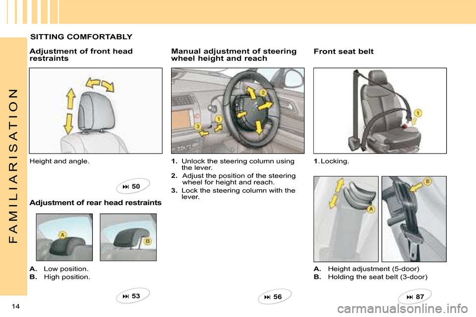 Citroen C4 2008 1.G Owners Manual 14 
F A M I L I A R I S A T I O N
SITTING COMFORTABLY
1.  Unlock the steering column using the lever.
2.  Adjust the position of the steering wheel for height and reach.
3.  Lock the steering column w