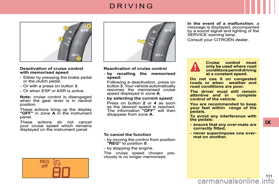 Citroen C4 2008 1.G Owners Guide 111 
IX
D R I V I N G
Deactivation of cruise control with memorised speed
�-�  �E�i�t�h�e�r� �b�y� �p�r�e�s�s�i�n�g� �t�h�e� �b�r�a�k�e� �p�e�d�a�l� or the clutch pedal.
�-�  �O�r� �w�i�t�h� �a� �p�r�