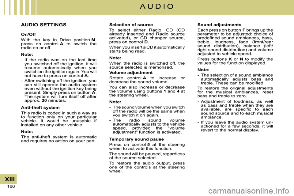 Citroen C4 2008 1.G Owners Manual 166 
XIII
A U D I O
AUDIO SETTINGS
On/Off
With  the  key  in  Drive  position M, press  on  control A  to  switch  the radio on or off.
Note:
-  If  the  radio  was  on  the  last  time you switched o