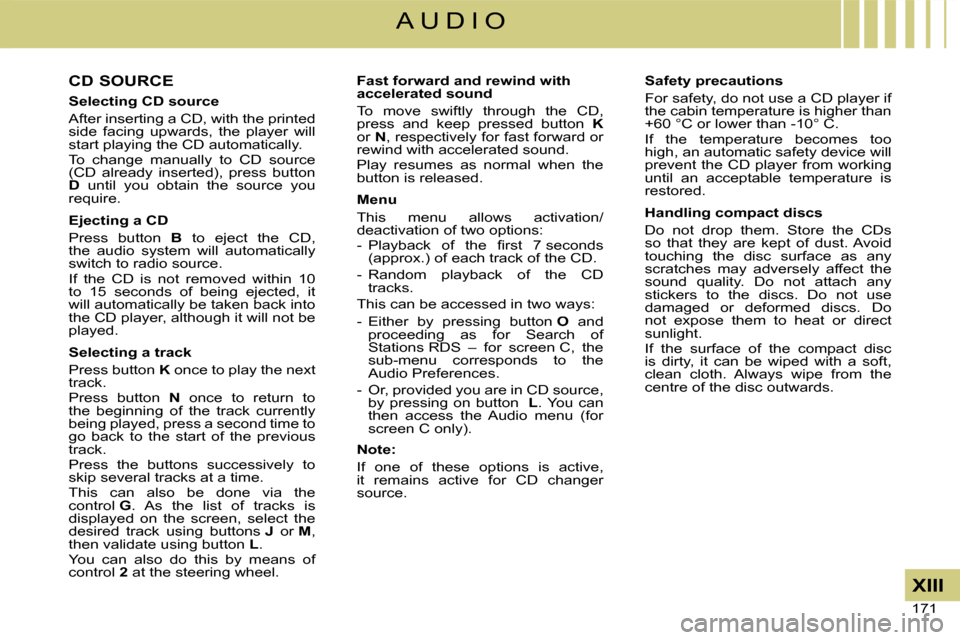 Citroen C4 2008 1.G Service Manual 171 
XIII
A U D I O
CD SOURCE
Selecting CD source
After inserting a CD, with the printed side  facing  upwards,  the  player  will start playing the CD automatically.To  change  manually  to  CD  sour