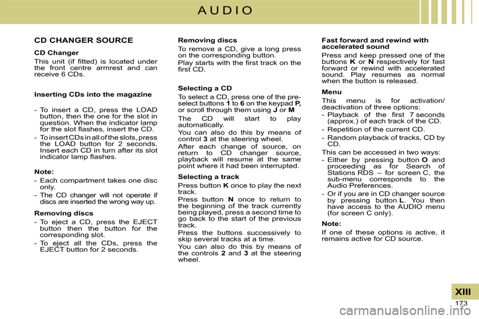 Citroen C4 2008 1.G Owners Manual 173 
XIII
A U D I O
CD CHANGER SOURCE
CD Changer
�T�h�i�s�  �u�n�i�t�  �(�i�f�  �ﬁ� �t�t�e�d�)�  �i�s�  �l�o�c�a�t�e�d�  �u�n�d�e�r� the  front  centre  armrest  and  can receive 6 CDs.
Inserting CD