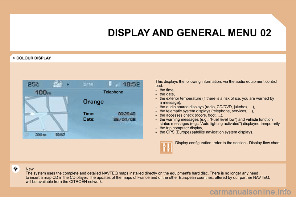 Citroen C4 2008 1.G Owners Manual 3
�0�2DISPLAY AND GENERAL MENU
>  COLOUR DISPLAY
�T�h�i�s� �d�i�s�p�l�a�y�s� �t�h�e� �f�o�l�l�o�w�i�n�g� �i�n�f�o�r�m�a�t�i�o�n�,� �v�i�a� �t�h�e� �a�u�d�i�o� �e�q�u�i�p�m�e�n�t� �c�o�n�t�r�o�l� 
pad: