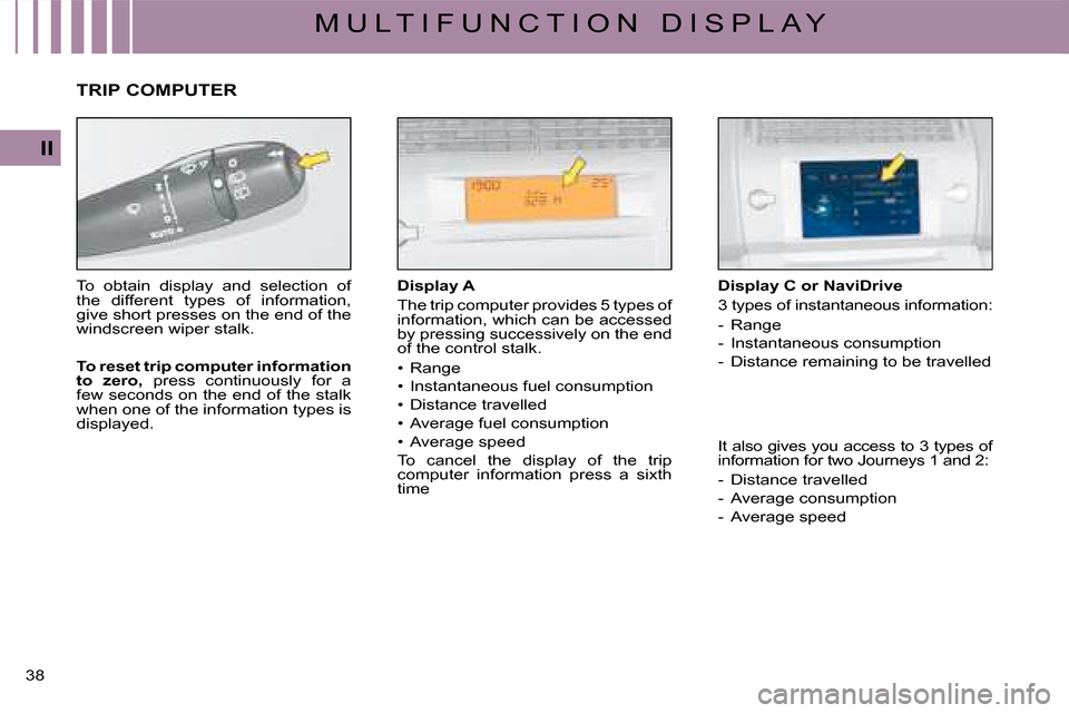 Citroen C4 2008 1.G User Guide 38 
II
M U L T I F U N C T I O N   D I S P L A Y
Display A
The trip computer provides 5 types of information, which can be accessed by pressing successively on the end �o�f� �t�h�e� �c�o�n�t�r�o�l� �s