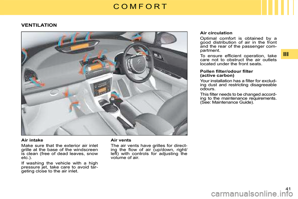Citroen C4 2008 1.G Owners Guide 41 
III
C O M F O R T
VENTILATION
Air intake
Make  sure  that  the  exterior  air  inlet grille  at  the  base  of  the  windscreen is  clean  (free  of  dead  leaves,  snow etc.).
If  washing  the  v