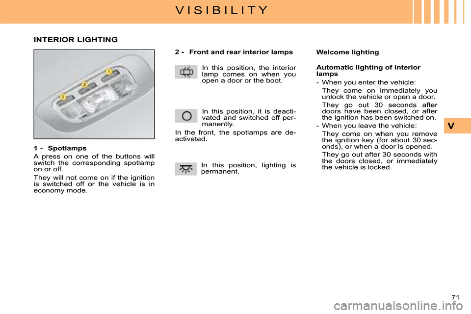 Citroen C4 2008 1.G Owners Guide 71 
V
V I S I B I L I T Y
1 -  Spotlamps
A  press  on  one  of  the  buttons  will switch  the  corresponding  spotlamp on or off.
They  will  not  come  on  if  the  ignition is  switched  off  or  t