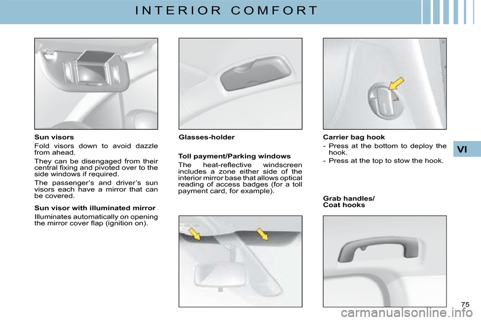 Citroen C4 2008 1.G Owners Guide 75 
VI
I N T E R I O R   C O M F O R T
Sun visors
Fold  visors  down  to  avoid  dazzle from ahead.
They  can  be  disengaged  from  their �c�e�n�t�r�a�l� �ﬁ� �x�i�n�g� �a�n�d� �p�i�v�o�t�e�d� �o�v�