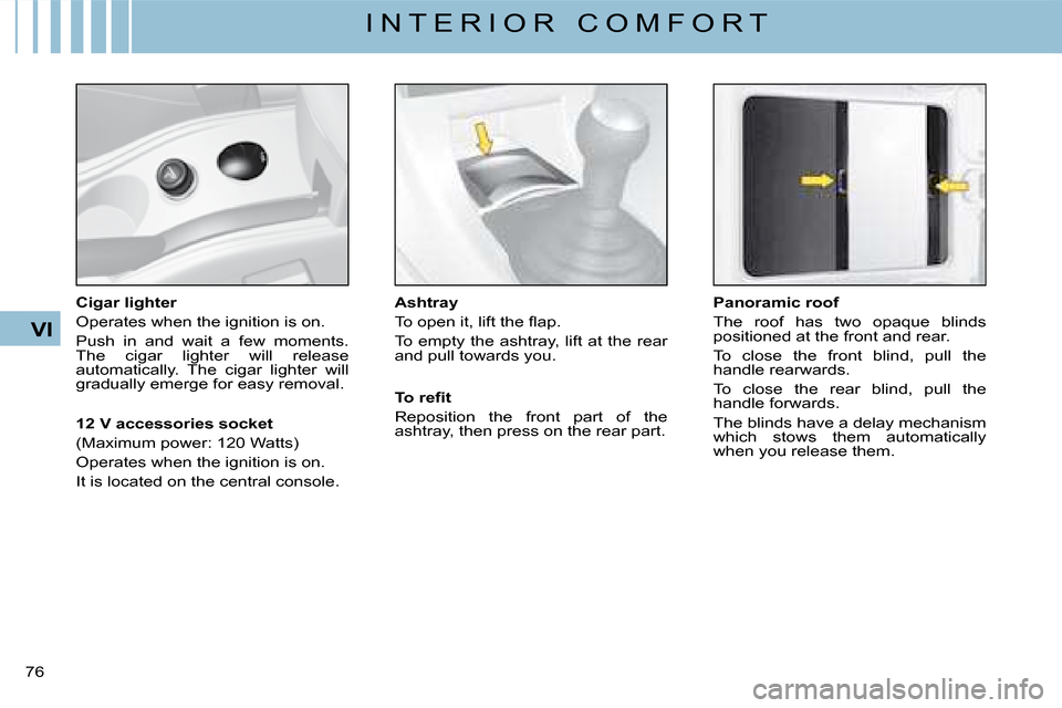 Citroen C4 2008 1.G Owners Guide 76 
VI
I N T E R I O R   C O M F O R T
Cigar lighter
Operates when the ignition is on.
Push  in  and  wait  a  few  moments. The  cigar  lighter  will  release automatically.  The  cigar  lighter  wil