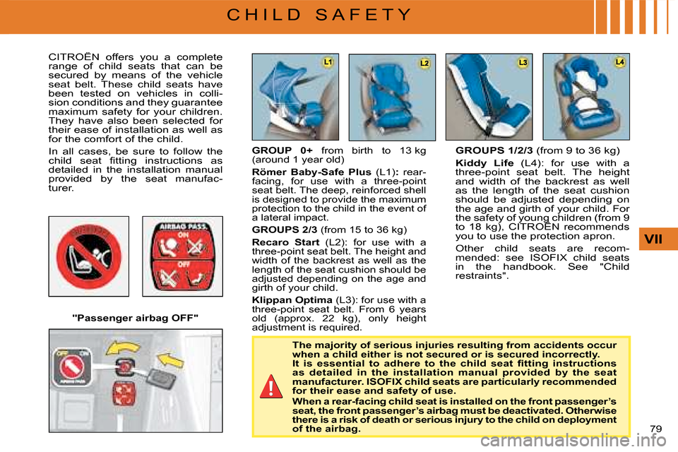 Citroen C4 2008 1.G Owners Manual 79 
VII
C H I L D   S A F E T Y
CITROËN  offers  you  a  complete range  of  child  seats  that  can  be secured  by  means  of  the  vehicle seat  belt.  These  child  seats  have been  tested  on  