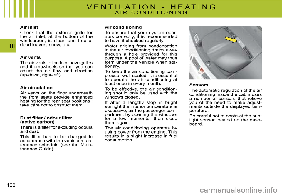 Citroen C4 PICASSO DAG 2008 1.G Owners Manual 100
III
Sensors
The automatic regulation of the air conditioning inside the cabin uses a  number  of  sensors  that  relieve you  of  the  need  to  make  adjust-ments  outside  the  displayed  tem-pe