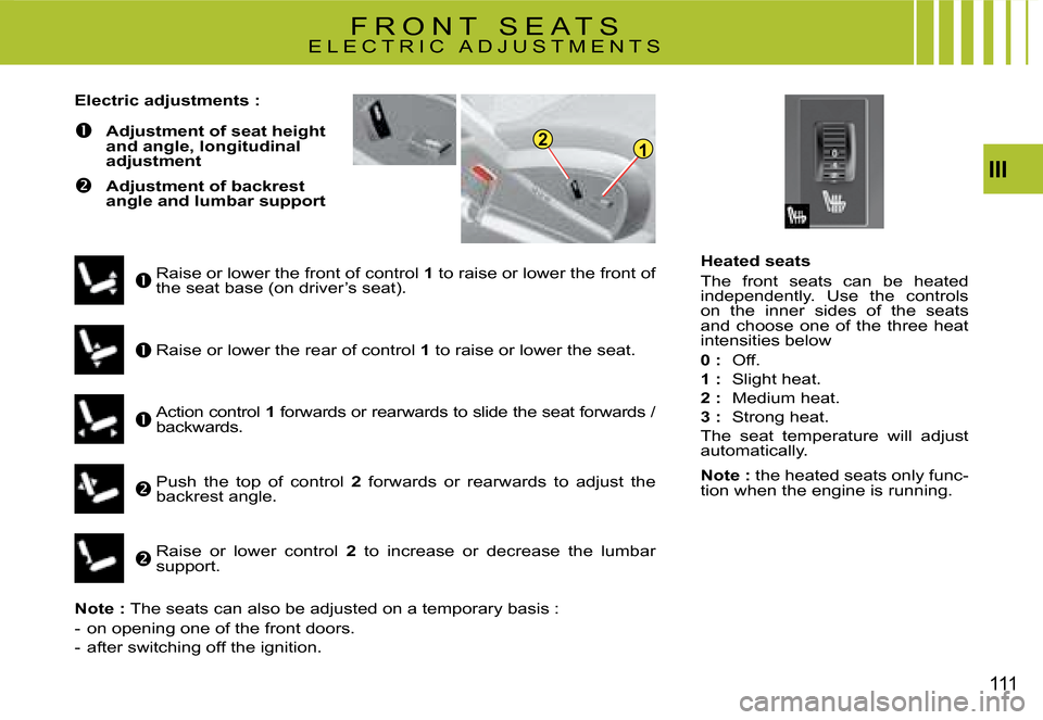 Citroen C4 PICASSO DAG 2008 1.G Owners Manual 12
III
111
Heated seats 
The  front  seats  can  be  heated independently.  Use  the  controls on  the  inner  sides  of  the  seats and  choose  one  of  the  three  heat intensities below
0 :  Off. 