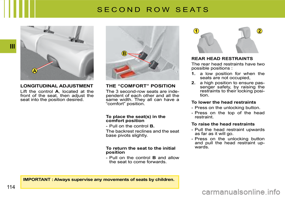 Citroen C4 PICASSO DAG 2008 1.G Owners Manual A
B
12
114
III
LONGITUDINAL ADJUSTMENT
Lift  the  control  A,  located  at  the front  of  the  seat,  then  adjust  the seat into the position desired.
THE “COMFORT” POSITION
The 3 second-row sea
