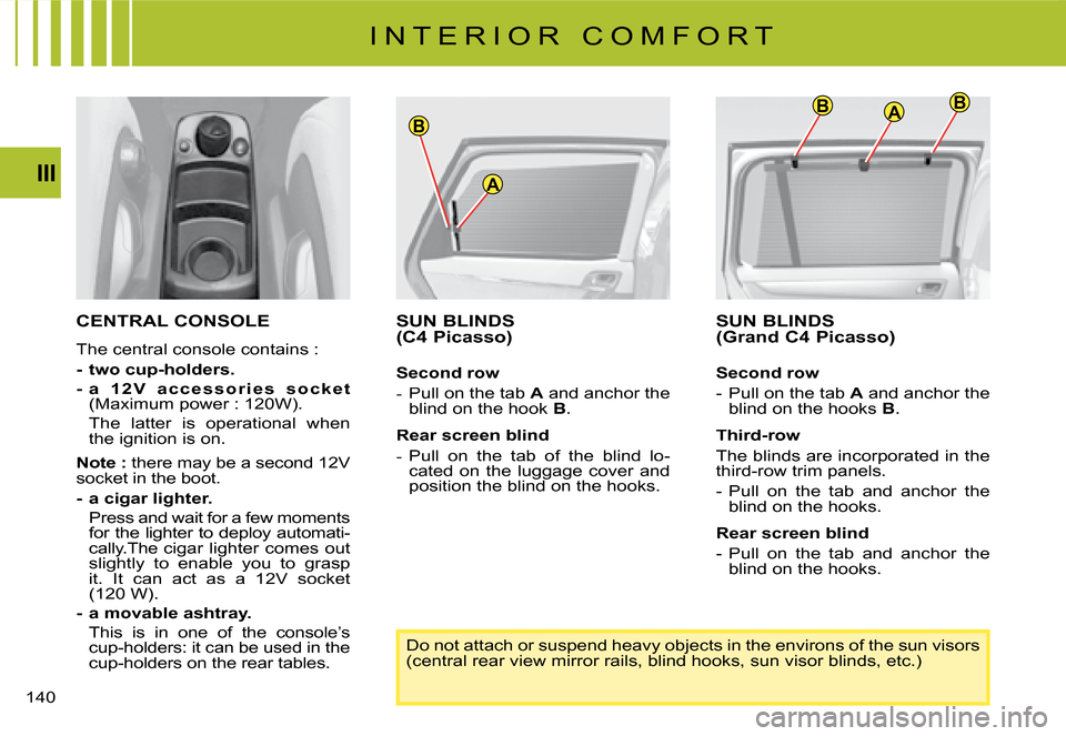 Citroen C4 PICASSO DAG 2008 1.G Owners Manual ABB
A
B
140
III
CENTRAL CONSOLE
The central console contains :
-  two cup-holders.
-  a   1 2 V   a c c e s s o r i e s   s o c k e t�(�M�a�x�i�m�u�m� �p�o�w�e�r� �:� �1�2�0�W�)�.
�  �T�h�e�  �l�a�t�t