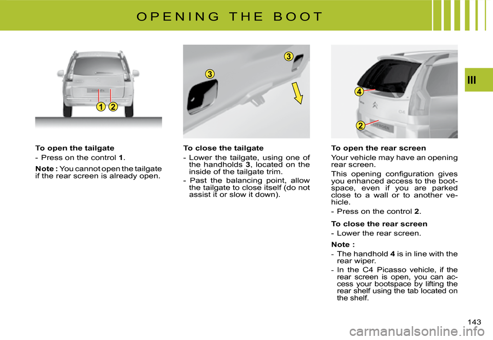 Citroen C4 PICASSO DAG 2008 1.G Owners Manual 12
3
3
2
4
III
143
To open the tailgate
-  Press on the control 1.
Note : �Y�o�u� �c�a�n�n�o�t� �o�p�e�n� �t�h�e� �t�a�i�l�g�a�t�e� �i�f� �t�h�e� �r�e�a�r� �s�c�r�e�e�n� �i�s� �a�l�r�e�a�d�y� �o�p�e�n