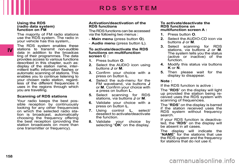 Citroen C4 PICASSO DAG 2008 1.G Owners Manual IV
Using the RDS (radio data system) function on FM
The  majority  of  FM  radio  stations use the RDS system. The radio in your vehicle has this system,.
The  RDS  system  enables  these stations  to