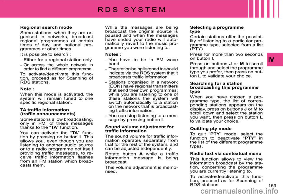 Citroen C4 PICASSO DAG 2008 1.G Owners Manual 159
Regional search mode
Some  stations,  when  they  are  or-ganised  in  networks,  broadcast regional  programmes  at  certain times  of  day,  and  national  pro-grammes at other times.
It is poss