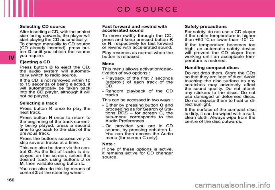 Citroen C4 PICASSO DAG 2008 1.G Owners Manual IV
Selecting CD source
After inserting a CD, with the printed side facing upwards, the player will start playing the CD automatically.To  change  manually  to  CD  source (CD  already  inserted),  pre