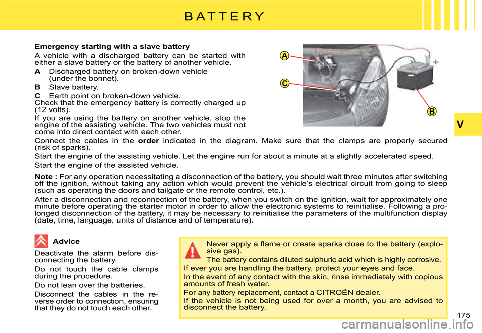 Citroen C4 PICASSO DAG 2008 1.G Owners Manual A
C
B
V
175
B A T T E R Y
�E�m�e�r�g�e�n�c�y� �s�t�a�r�t�i�n�g� �w�i�t�h� �a� �s�l�a�v�e� �b�a�t�t�e�r�y
�A�  �v�e�h�i�c�l�e�  �w�i�t�h�  �a�  �d�i�s�c�h�a�r�g�e�d�  �b�a�t�t�e�r�y�  �c�a�n�  �b�e�  �