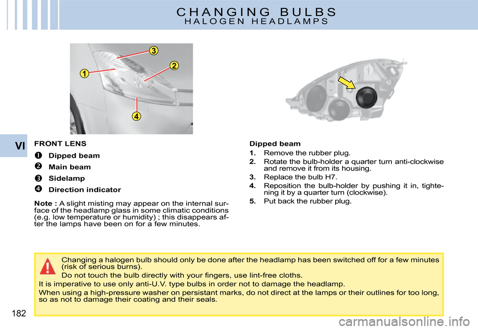 Citroen C4 PICASSO DAG 2008 1.G User Guide 12
3
4
182
VIFRONT LENS 
�  Dipped beam
�  Main beam
�  Sidelamp
�  Direction indicator 
Note : A slight misting may appear on the internal sur-face of the headlamp glass in some climatic 