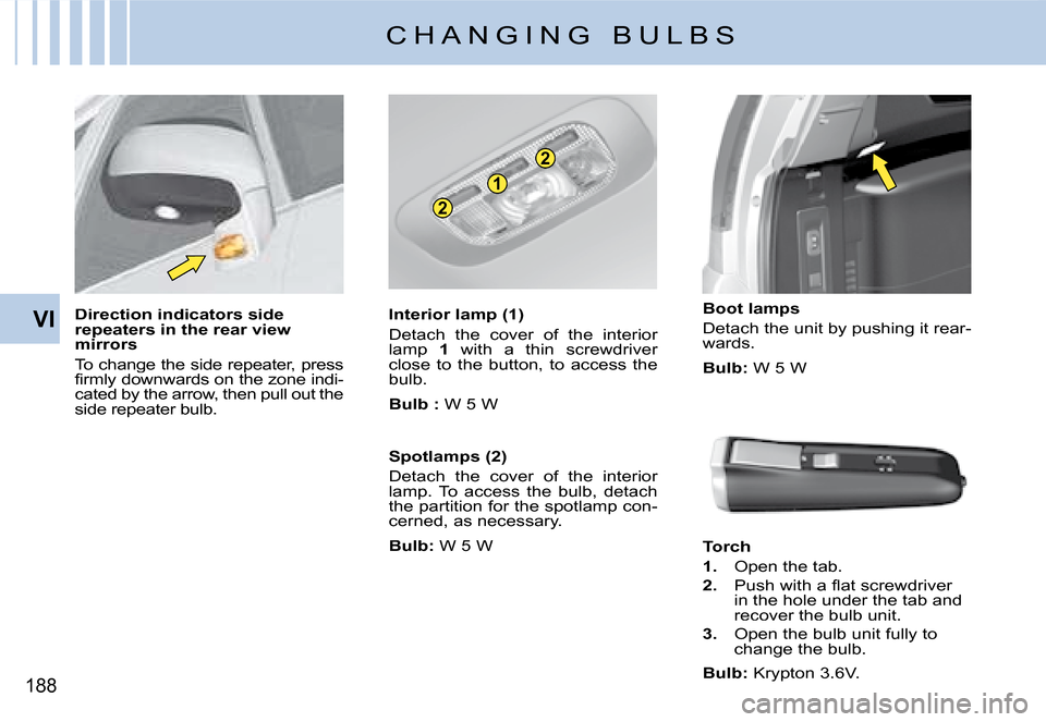 Citroen C4 PICASSO DAG 2008 1.G Owners Manual 2
2
1
188
VIDirection indicators side repeaters in the rear view mirrors
To change the side repeater, press �ﬁ� �r�m�l�y� �d�o�w�n�w�a�r�d�s� �o�n� �t�h�e� �z�o�n�e� �i�n�d�i�-cated by the arrow, th
